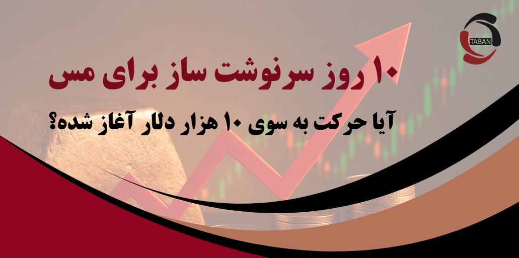 ۱۰ روز سرنوشت‌ساز برای مس؛ آیا حرکت به‌سوی ۱۰ هزار دلار آغاز شده؟